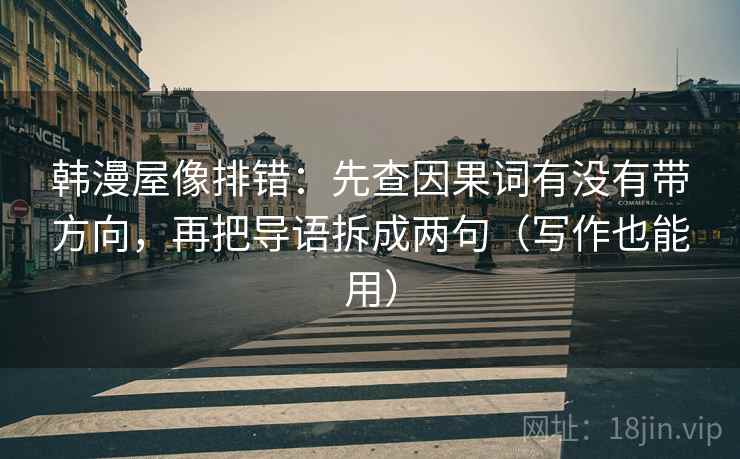 韩漫屋像排错：先查因果词有没有带方向，再把导语拆成两句（写作也能用）
