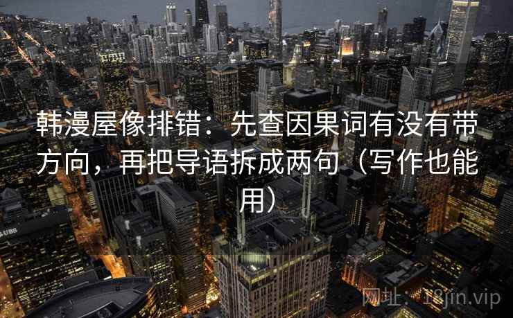 韩漫屋像排错：先查因果词有没有带方向，再把导语拆成两句（写作也能用）