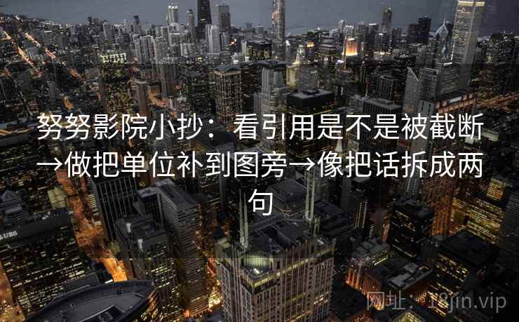 努努影院小抄：看引用是不是被截断→做把单位补到图旁→像把话拆成两句