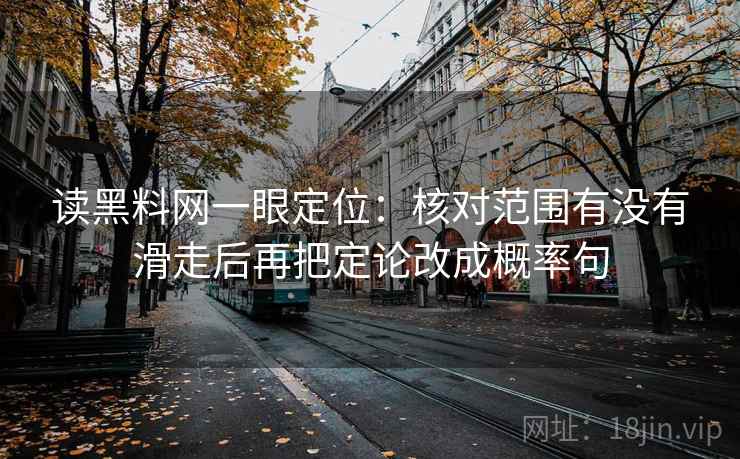 读黑料网一眼定位：核对范围有没有滑走后再把定论改成概率句