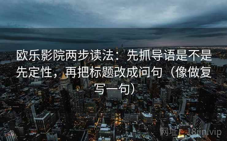 欧乐影院两步读法：先抓导语是不是先定性，再把标题改成问句（像做复写一句）