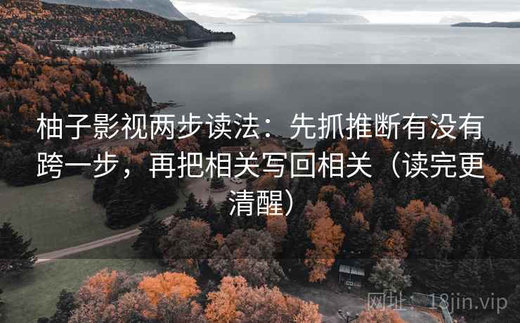 柚子影视两步读法：先抓推断有没有跨一步，再把相关写回相关（读完更清醒）