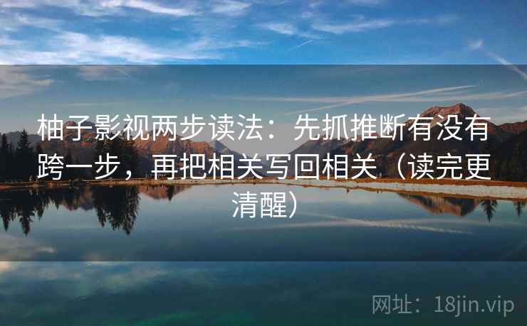 柚子影视两步读法：先抓推断有没有跨一步，再把相关写回相关（读完更清醒）