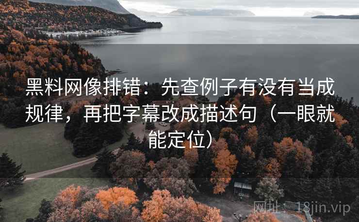 黑料网像排错：先查例子有没有当成规律，再把字幕改成描述句（一眼就能定位）