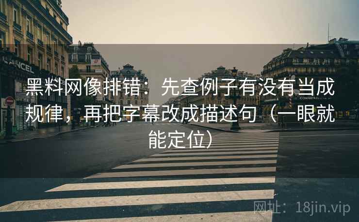 黑料网像排错：先查例子有没有当成规律，再把字幕改成描述句（一眼就能定位）