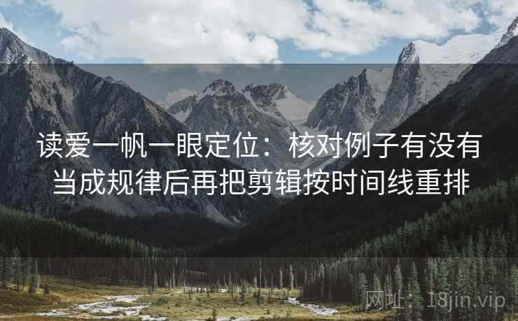 读爱一帆一眼定位：核对例子有没有当成规律后再把剪辑按时间线重排