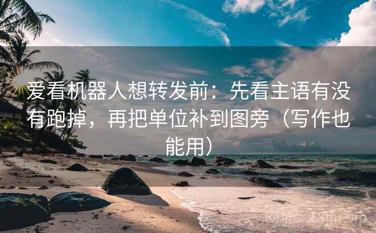 爱看机器人想转发前：先看主语有没有跑掉，再把单位补到图旁（写作也能用）