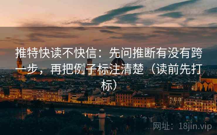 推特快读不快信：先问推断有没有跨一步，再把例子标注清楚（读前先打标）