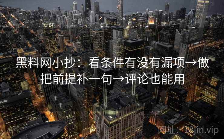 黑料网小抄：看条件有没有漏项→做把前提补一句→评论也能用