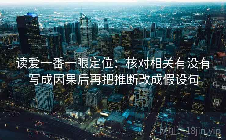 读爱一番一眼定位：核对相关有没有写成因果后再把推断改成假设句