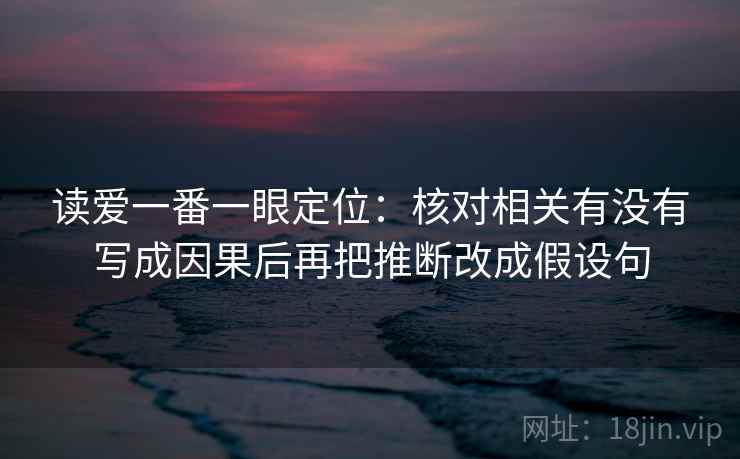 读爱一番一眼定位：核对相关有没有写成因果后再把推断改成假设句