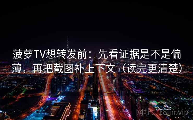 菠萝TV想转发前：先看证据是不是偏薄，再把截图补上下文（读完更清楚）