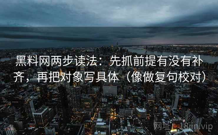 黑料网两步读法：先抓前提有没有补齐，再把对象写具体（像做复句校对）
