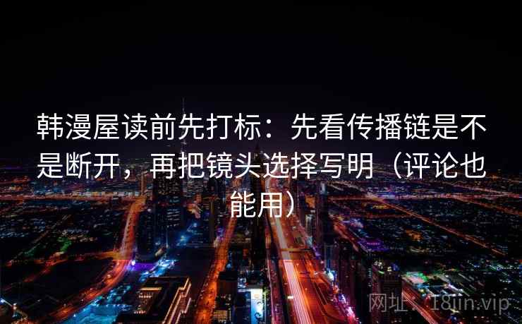 韩漫屋读前先打标：先看传播链是不是断开，再把镜头选择写明（评论也能用）