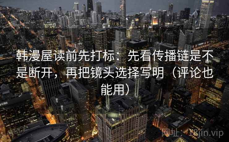 韩漫屋读前先打标：先看传播链是不是断开，再把镜头选择写明（评论也能用）