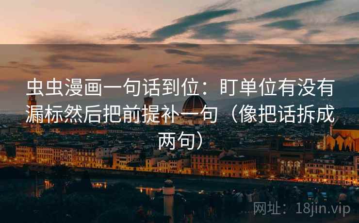 虫虫漫画一句话到位：盯单位有没有漏标然后把前提补一句（像把话拆成两句）