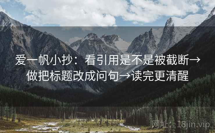 爱一帆小抄：看引用是不是被截断→做把标题改成问句→读完更清醒