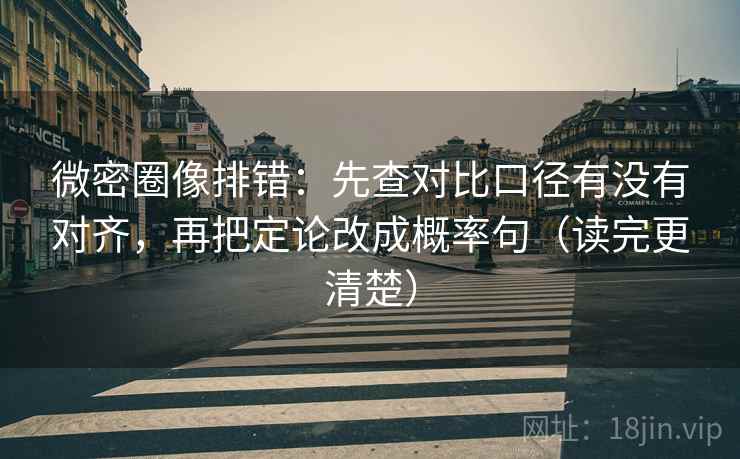 微密圈像排错：先查对比口径有没有对齐，再把定论改成概率句（读完更清楚）