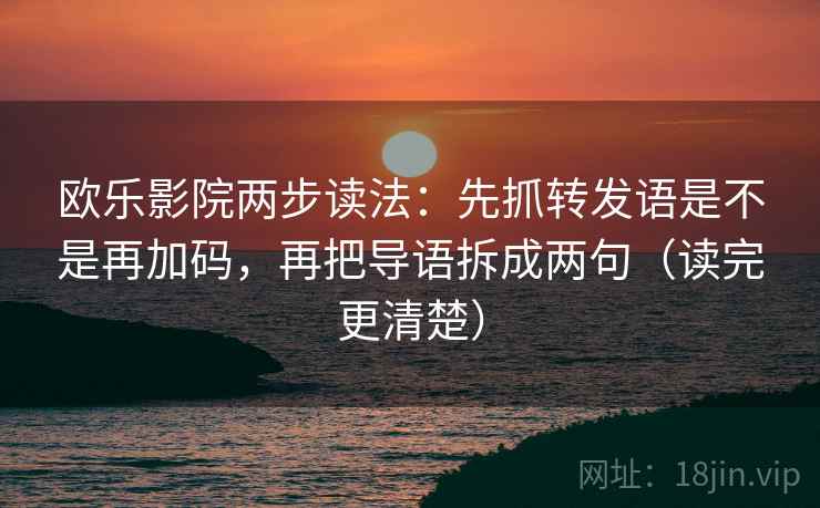欧乐影院两步读法：先抓转发语是不是再加码，再把导语拆成两句（读完更清楚）