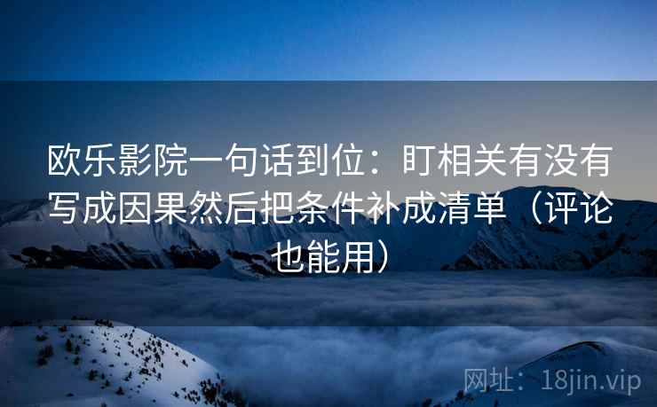 欧乐影院一句话到位：盯相关有没有写成因果然后把条件补成清单（评论也能用）