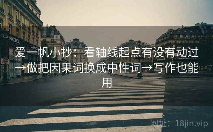 爱一帆小抄：看轴线起点有没有动过→做把因果词换成中性词→写作也能用