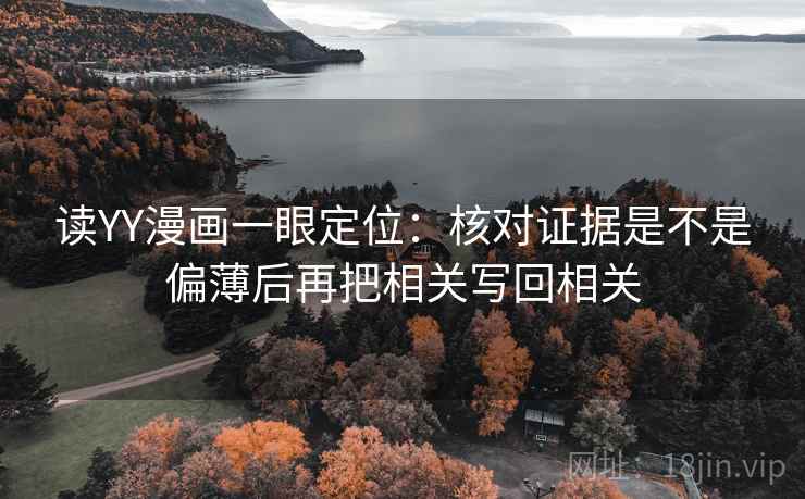 读YY漫画一眼定位：核对证据是不是偏薄后再把相关写回相关