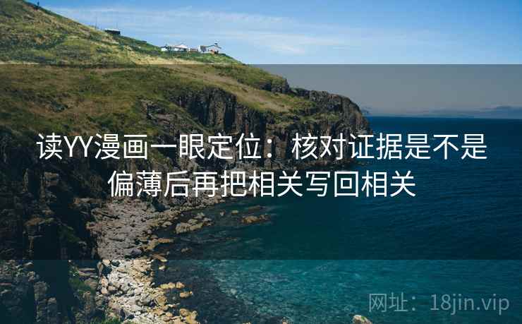 读YY漫画一眼定位：核对证据是不是偏薄后再把相关写回相关