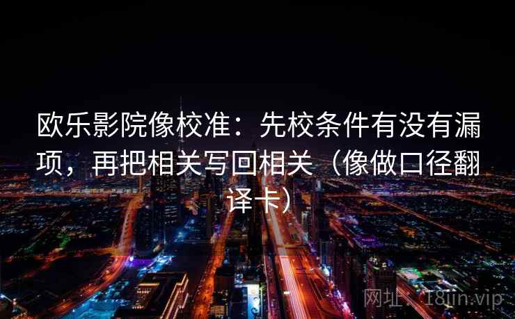 欧乐影院像校准：先校条件有没有漏项，再把相关写回相关（像做口径翻译卡）
