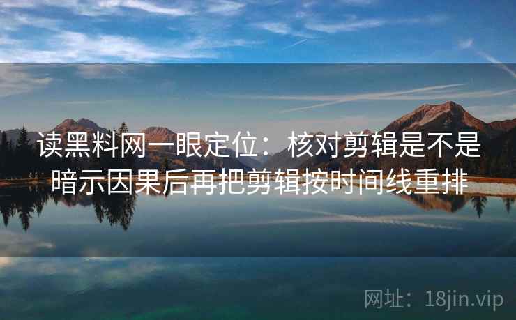 读黑料网一眼定位：核对剪辑是不是暗示因果后再把剪辑按时间线重排