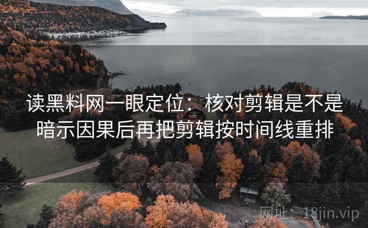 读黑料网一眼定位：核对剪辑是不是暗示因果后再把剪辑按时间线重排