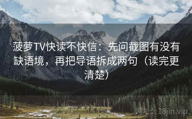 菠萝TV快读不快信：先问截图有没有缺语境，再把导语拆成两句（读完更清楚）