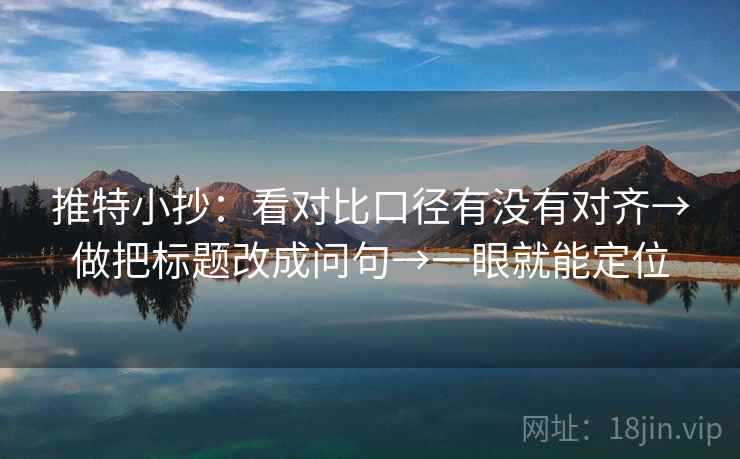 推特小抄：看对比口径有没有对齐→做把标题改成问句→一眼就能定位