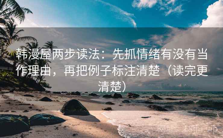 韩漫屋两步读法：先抓情绪有没有当作理由，再把例子标注清楚（读完更清楚）