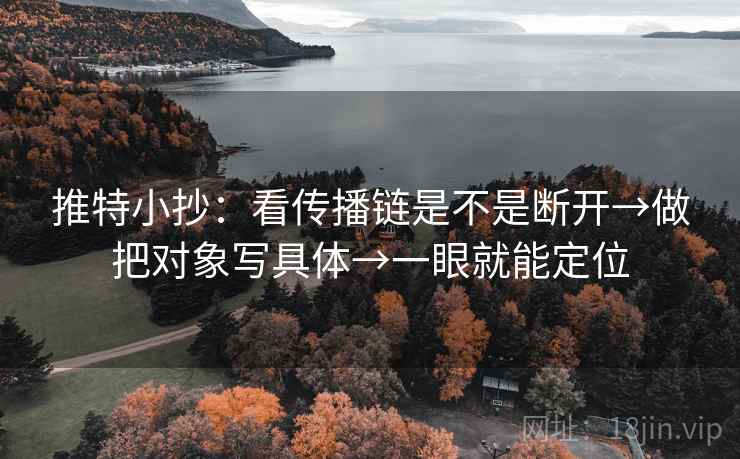 推特小抄：看传播链是不是断开→做把对象写具体→一眼就能定位