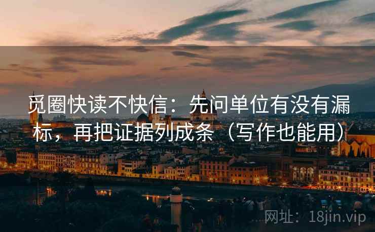 觅圈快读不快信：先问单位有没有漏标，再把证据列成条（写作也能用）