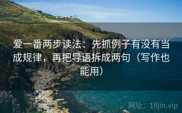 爱一番两步读法：先抓例子有没有当成规律，再把导语拆成两句（写作也能用）