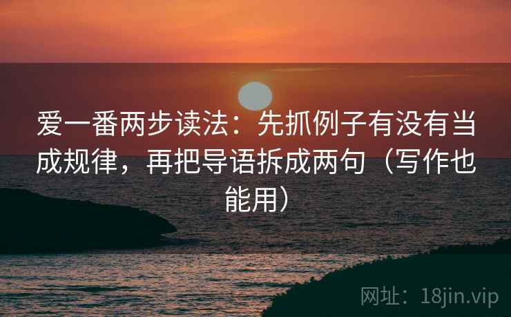 爱一番两步读法：先抓例子有没有当成规律，再把导语拆成两句（写作也能用）