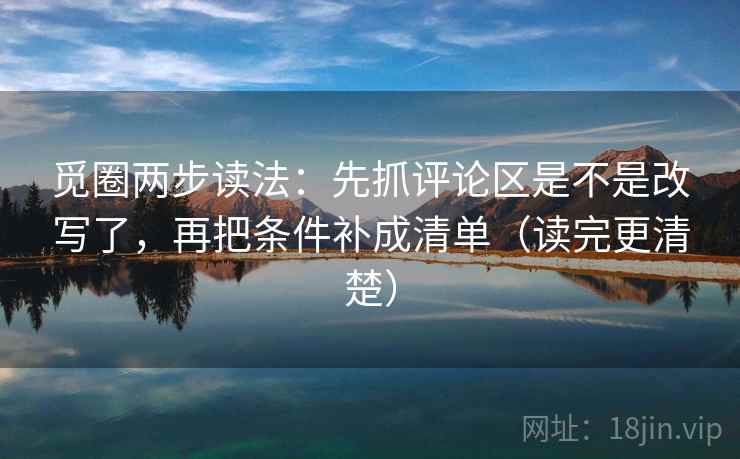 觅圈两步读法：先抓评论区是不是改写了，再把条件补成清单（读完更清楚）