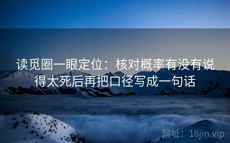 读觅圈一眼定位：核对概率有没有说得太死后再把口径写成一句话