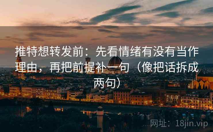 推特想转发前：先看情绪有没有当作理由，再把前提补一句（像把话拆成两句）