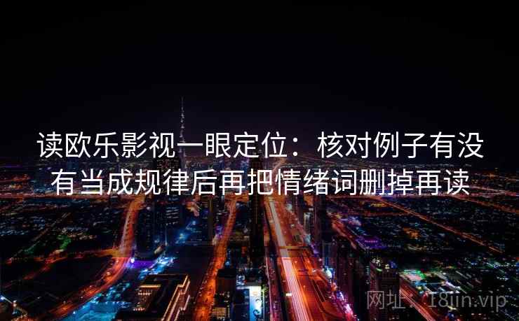 读欧乐影视一眼定位：核对例子有没有当成规律后再把情绪词删掉再读