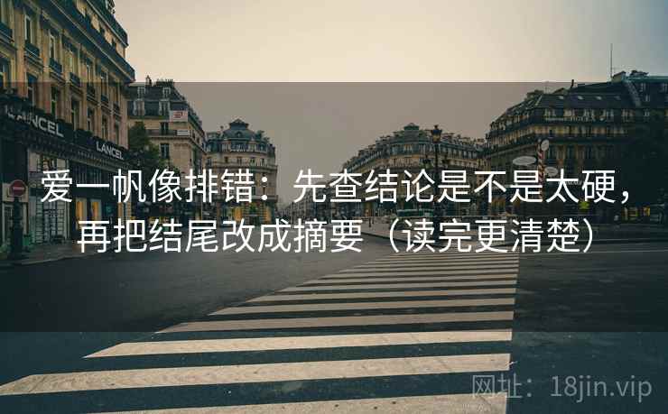 爱一帆像排错：先查结论是不是太硬，再把结尾改成摘要（读完更清楚）