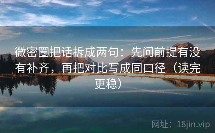 微密圈把话拆成两句：先问前提有没有补齐，再把对比写成同口径（读完更稳）