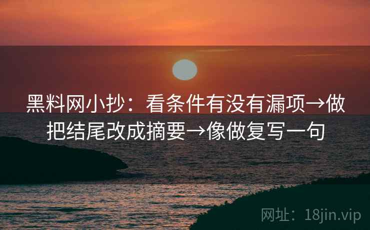 黑料网小抄：看条件有没有漏项→做把结尾改成摘要→像做复写一句