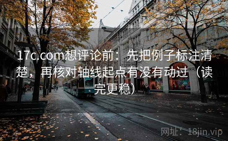 17c.com想评论前：先把例子标注清楚，再核对轴线起点有没有动过（读完更稳）