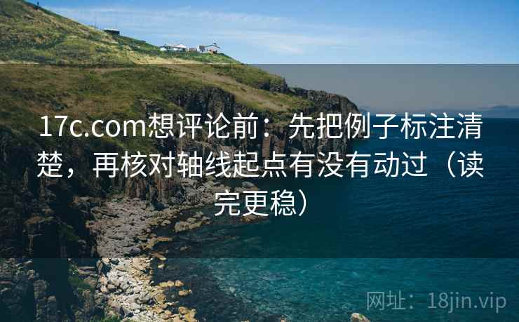 17c.com想评论前:先把例子标注清楚,再核对轴线起点有没有动过(读完更稳) 17c.com想评论前:先把例子标注清楚,再核对轴线起点有没有动过(读完更稳)