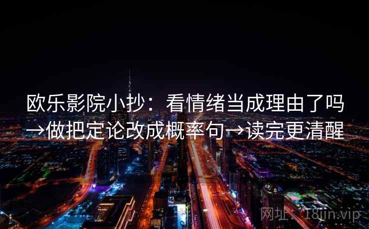 欧乐影院小抄：看情绪当成理由了吗→做把定论改成概率句→读完更清醒