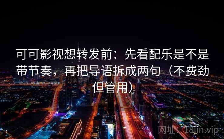 可可影视想转发前:先看配乐是不是带节奏,再把导语拆成两句(不费劲但管用) 可可影视想转发前:先看配乐是不是带节奏,再把导语拆成两句(不费劲但管用)