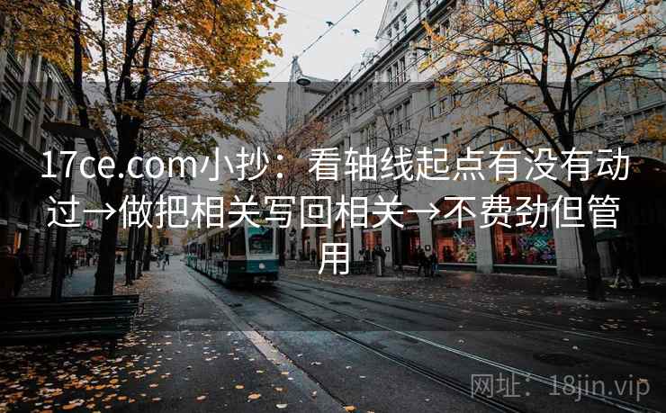 17ce.com小抄：看轴线起点有没有动过→做把相关写回相关→不费劲但管用