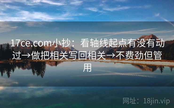 17ce.com小抄：看轴线起点有没有动过→做把相关写回相关→不费劲但管用